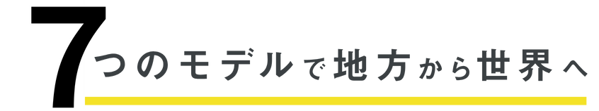 7つのモデルで地方から世界へ